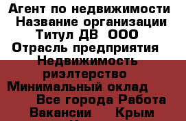 Агент по недвижимости › Название организации ­ Титул ДВ, ООО › Отрасль предприятия ­ Недвижимость, риэлтерство › Минимальный оклад ­ 80 000 - Все города Работа » Вакансии   . Крым,Керчь